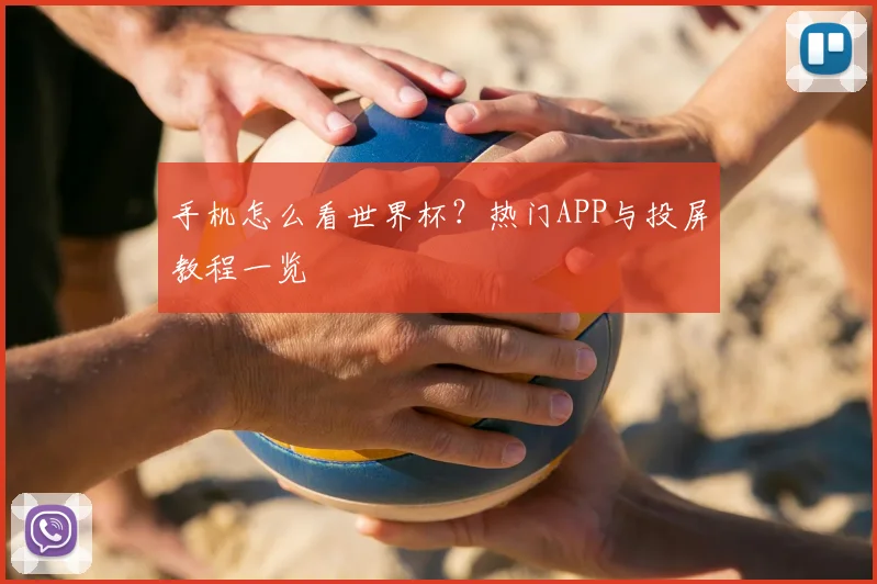 手机怎么看世界杯？热门APP与投屏教程一览