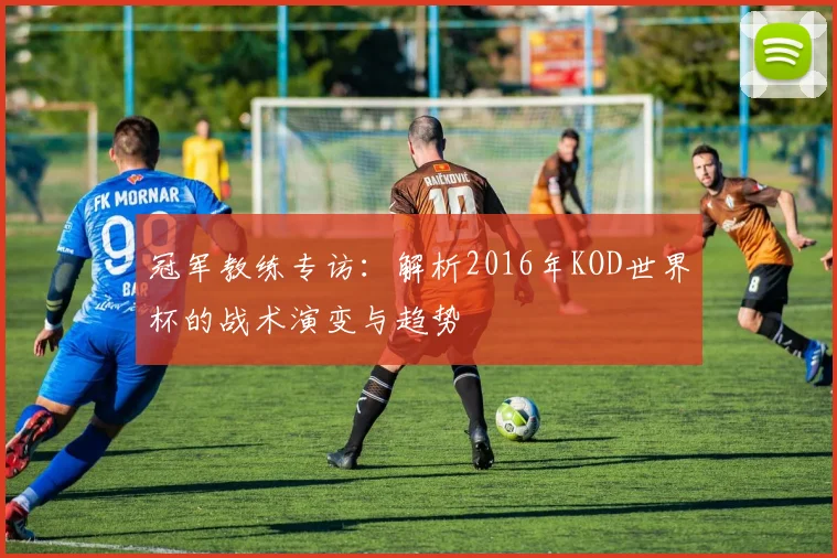 冠军教练专访:解析2016年KOD世界杯的战术演变与趋势