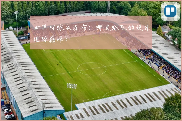 世界杯球衣发布：哪支球队的设计堪称巅峰？