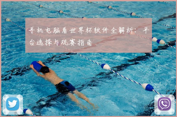 手机电脑看世界杯软件全解析：平台选择与观赛指南