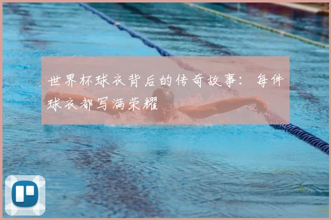 世界杯球衣背后的传奇故事：每件球衣都写满荣耀