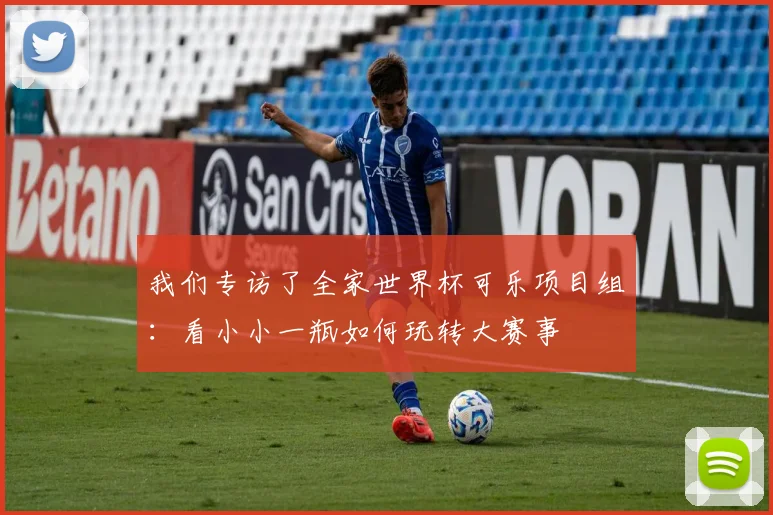 我们专访了全家世界杯可乐项目组:看小小一瓶如何玩转大赛事