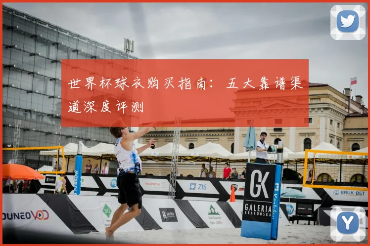 世界杯球衣购买指南：五大靠谱渠道深度评测