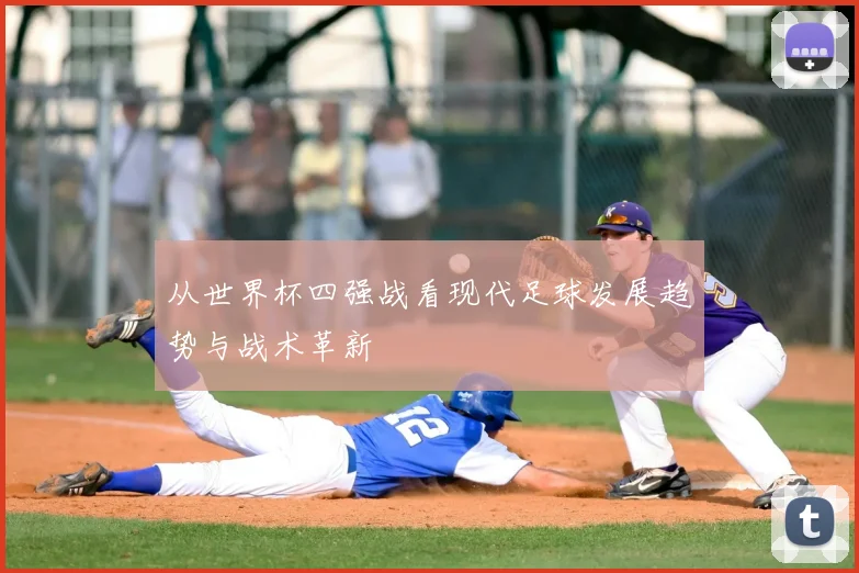 从世界杯四强战看现代足球发展趋势与战术革新