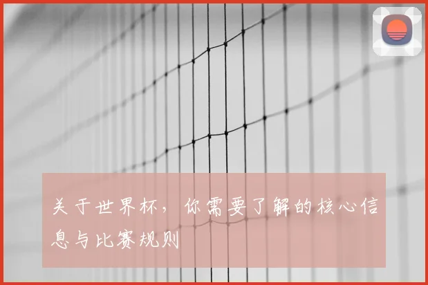 关于世界杯，你需要了解的核心信息与比赛规则