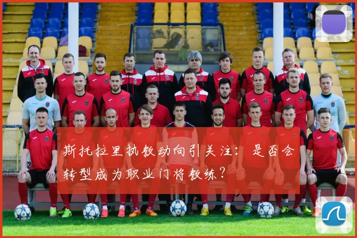 斯托拉里执教动向引关注：是否会转型成为职业门将教练？