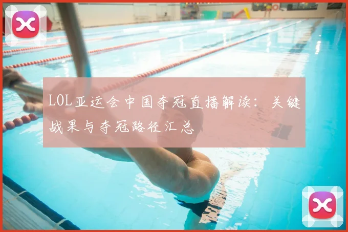 LOL亚运会中国夺冠直播解读：关键战果与夺冠路径汇总