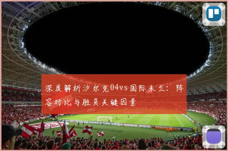 深度解析沙尔克04vs国际米兰：阵容对比与胜负关键因素