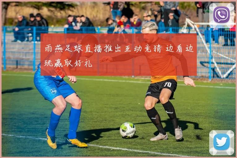雨燕足球直播推出互动竞猜 边看边玩赢取好礼
