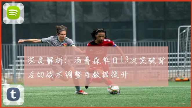 深度解析：汤普森单日13次突破背后的战术调整与数据提升