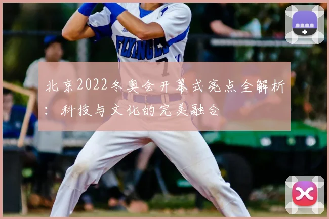 北京2022冬奥会开幕式亮点全解析：科技与文化的完美融合