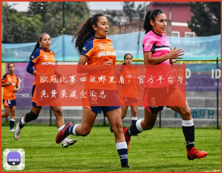 欧冠比赛回放哪里看？官方平台与免费渠道全汇总