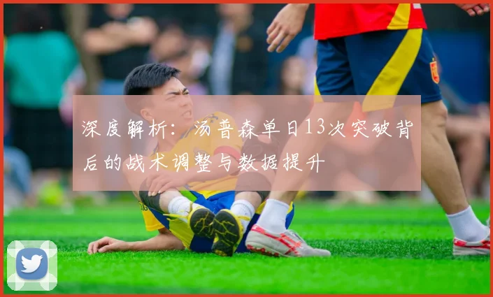 深度解析：汤普森单日13次突破背后的战术调整与数据提升